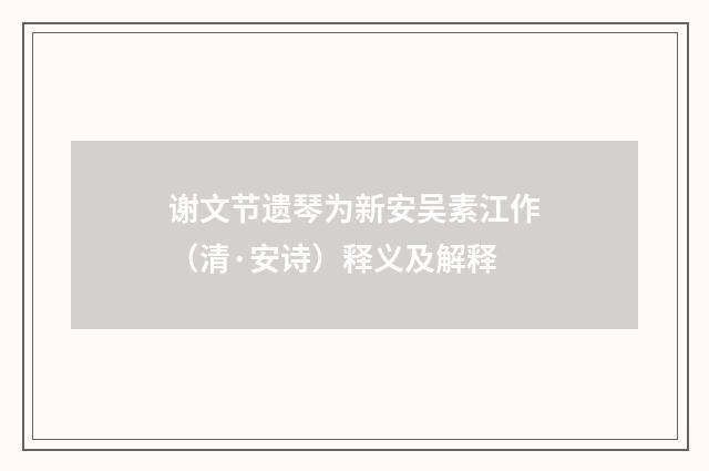 谢文节遗琴为新安吴素江作（清·安诗）释义及解释