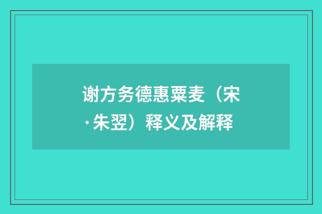 谢方务德惠粟麦（宋·朱翌）释义及解释