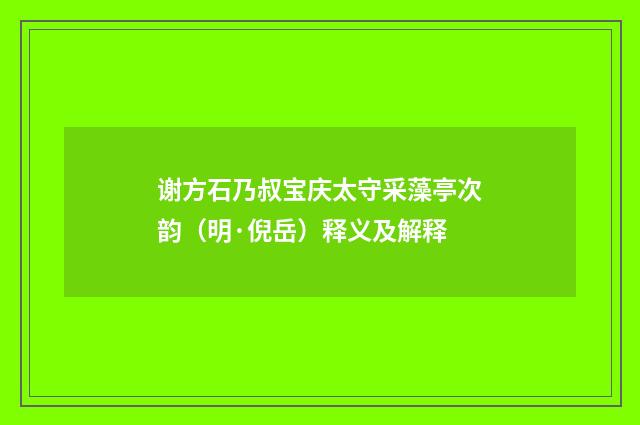 谢方石乃叔宝庆太守采藻亭次韵（明·倪岳）释义及解释