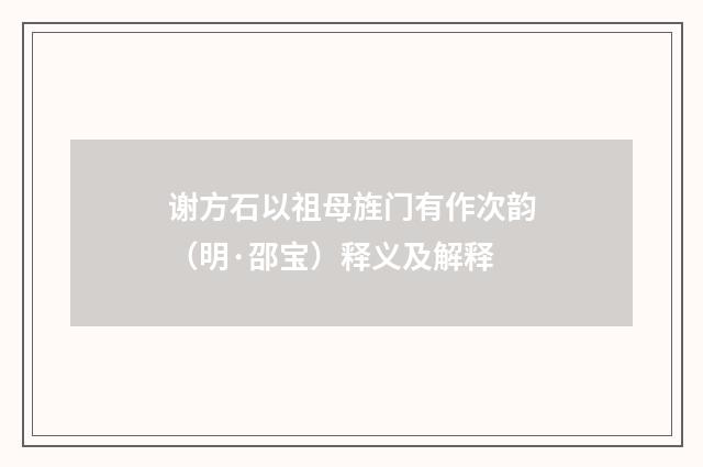 谢方石以祖母旌门有作次韵（明·邵宝）释义及解释