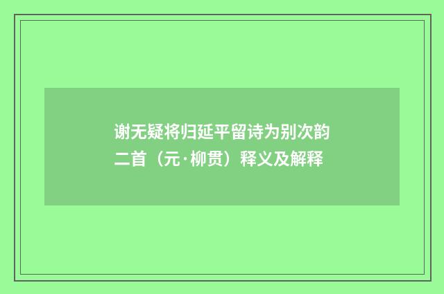 谢无疑将归延平留诗为别次韵二首（元·柳贯）释义及解释