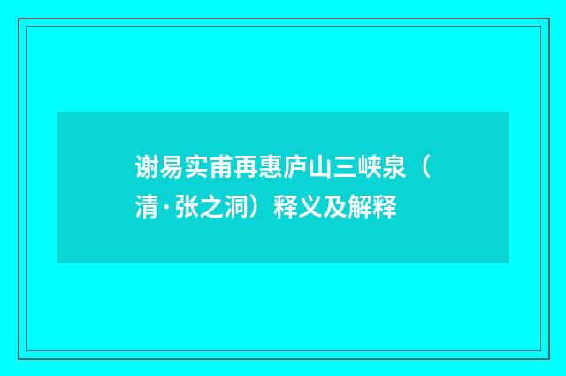 谢易实甫再惠庐山三峡泉（清·张之洞）释义及解释