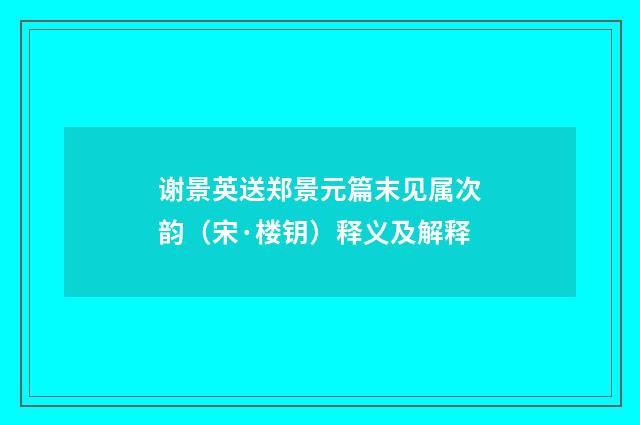 谢景英送郑景元篇末见属次韵（宋·楼钥）释义及解释