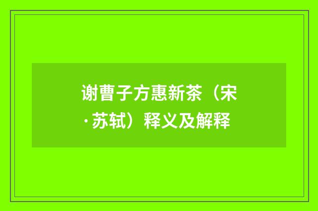 谢曹子方惠新茶（宋·苏轼）释义及解释
