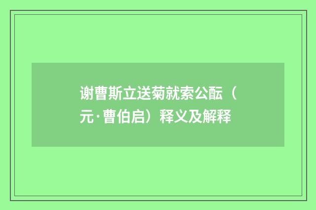 谢曹斯立送菊就索公酝（元·曹伯启）释义及解释