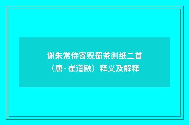谢朱常侍寄贶蜀茶剡纸二首（唐·崔道融）释义及解释