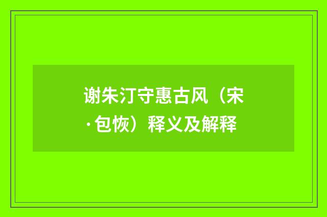谢朱汀守惠古风（宋·包恢）释义及解释