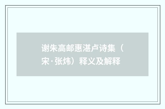 谢朱高邮惠湛卢诗集（宋·张炜）释义及解释