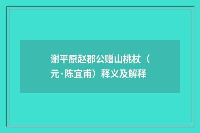 谢平原赵郡公赠山桃杖（元·陈宜甫）释义及解释