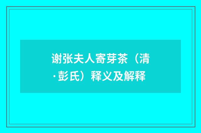 谢张夫人寄芽茶（清·彭氏）释义及解释