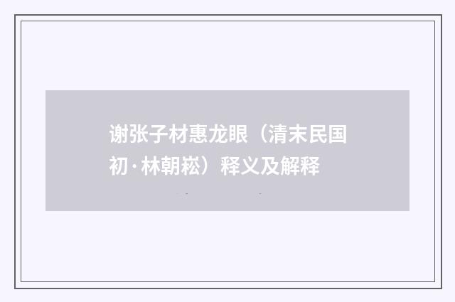 谢张子材惠龙眼（清末民国初·林朝崧）释义及解释