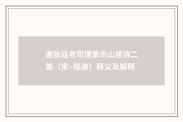 谢张廷老司理录示山居诗二首（宋·陆游）释义及解释