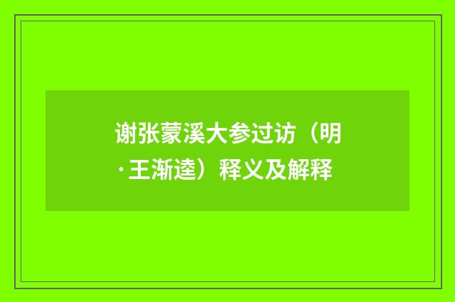 谢张蒙溪大参过访（明·王渐逵）释义及解释