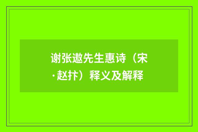 谢张遨先生惠诗（宋·赵抃）释义及解释