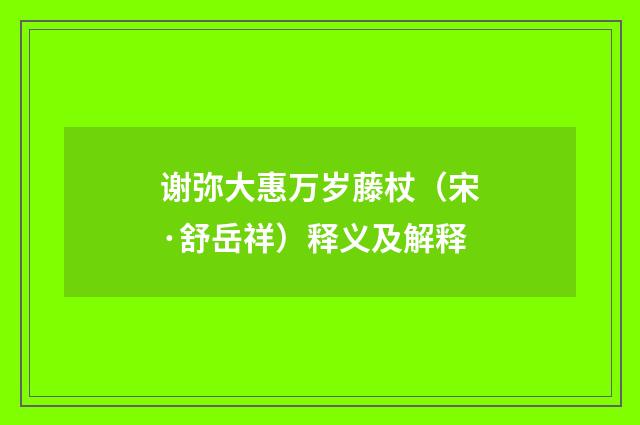 谢弥大惠万岁藤杖（宋·舒岳祥）释义及解释