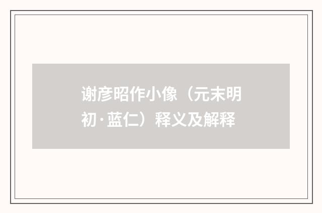 谢彦昭作小像（元末明初·蓝仁）释义及解释