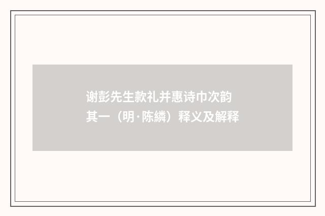 谢彭先生款礼并惠诗巾次韵 其一（明·陈繗）释义及解释