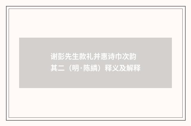 谢彭先生款礼并惠诗巾次韵 其二（明·陈繗）释义及解释