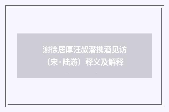 谢徐居厚汪叔潜携酒见访（宋·陆游）释义及解释