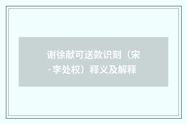 谢徐献可送款识刻（宋·李处权）释义及解释