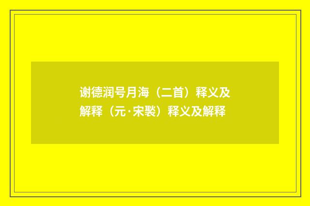 谢德润号月海（二首）释义及解释（元·宋褧）释义及解释