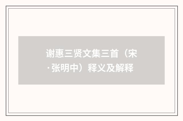 谢惠三贤文集三首（宋·张明中）释义及解释
