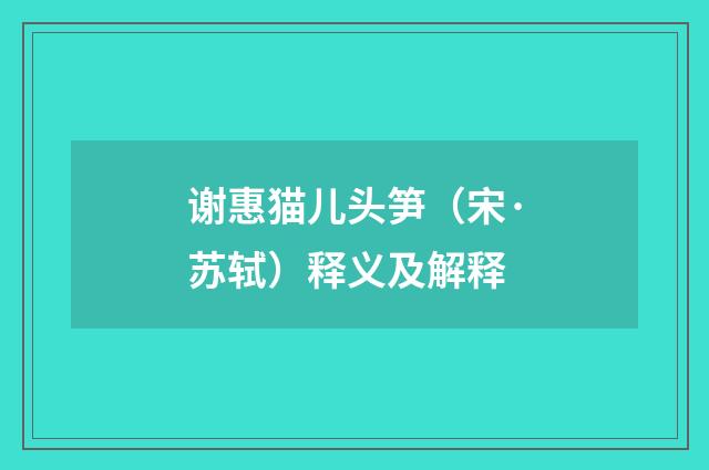 谢惠猫儿头笋（宋·苏轼）释义及解释