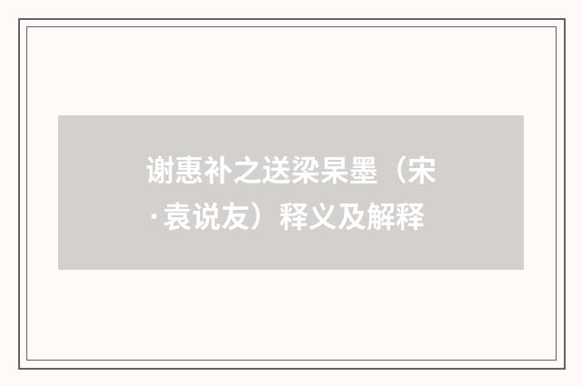 谢惠补之送梁杲墨（宋·袁说友）释义及解释