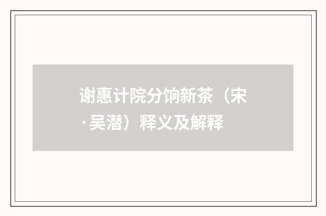 谢惠计院分饷新茶（宋·吴潜）释义及解释