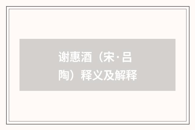 谢惠酒（宋·吕陶）释义及解释