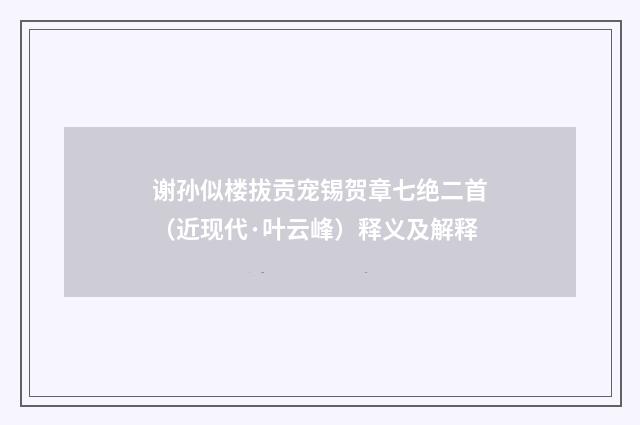 谢孙似楼拔贡宠锡贺章七绝二首（近现代·叶云峰）释义及解释
