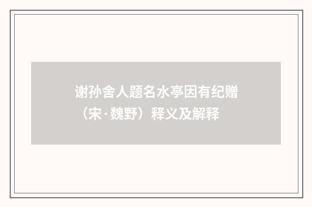 谢孙舍人题名水亭因有纪赠（宋·魏野）释义及解释