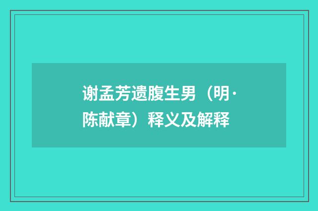谢孟芳遗腹生男（明·陈献章）释义及解释