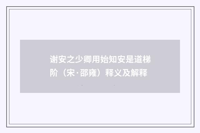 谢安之少卿用始知安是道梯阶（宋·邵雍）释义及解释