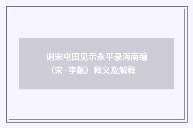 谢宋屯田见示永平录海南编（宋·李觏）释义及解释