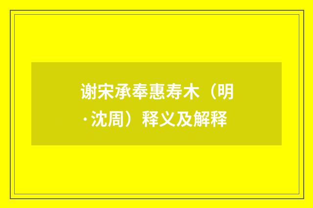 谢宋承奉惠寿木（明·沈周）释义及解释