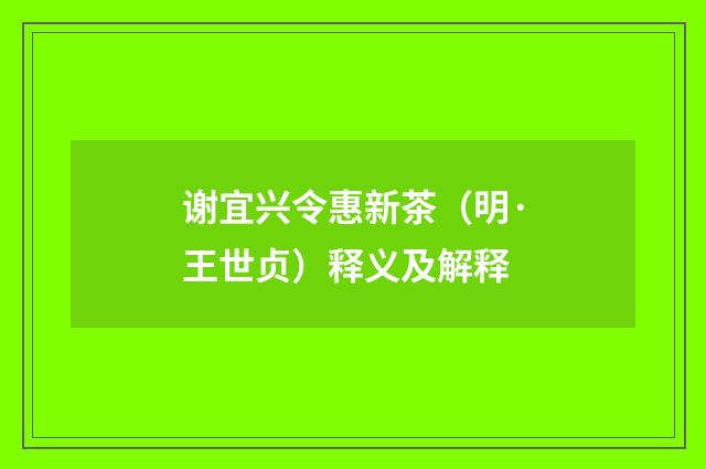 谢宜兴令惠新茶（明·王世贞）释义及解释