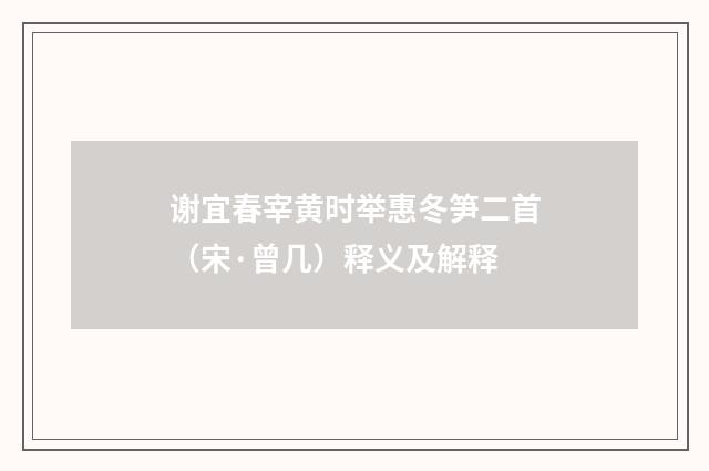 谢宜春宰黄时举惠冬笋二首（宋·曾几）释义及解释