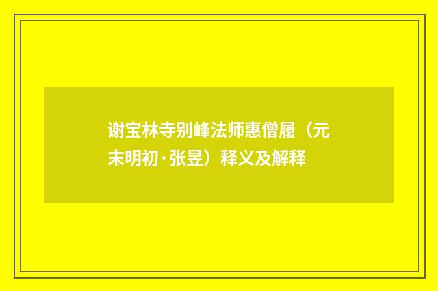 谢宝林寺别峰法师惠僧履（元末明初·张昱）释义及解释