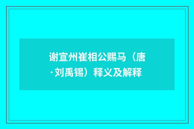 谢宣州崔相公赐马（唐·刘禹锡）释义及解释