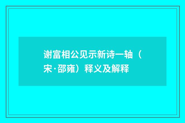 谢富相公见示新诗一轴（宋·邵雍）释义及解释
