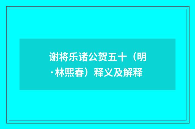 谢将乐诸公贺五十（明·林熙春）释义及解释