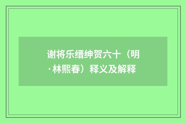 谢将乐缙绅贺六十（明·林熙春）释义及解释
