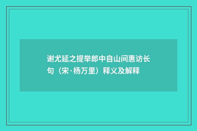 谢尤延之提举郎中自山间惠访长句（宋·杨万里）释义及解释