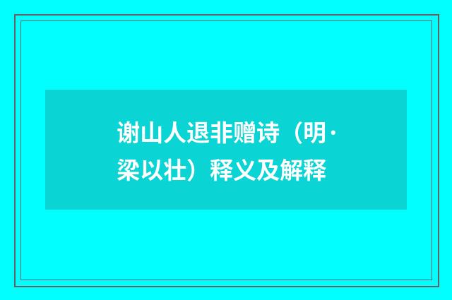 谢山人退非赠诗（明·梁以壮）释义及解释
