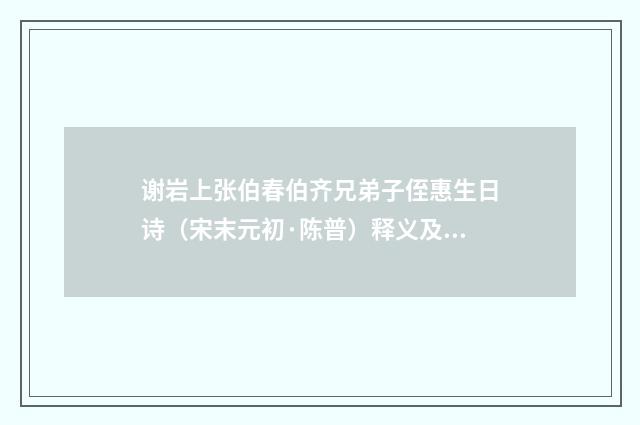 谢岩上张伯春伯齐兄弟子侄惠生日诗（宋末元初·陈普）释义及解释