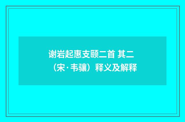 谢岩起惠支颐二首 其二（宋·韦骧）释义及解释