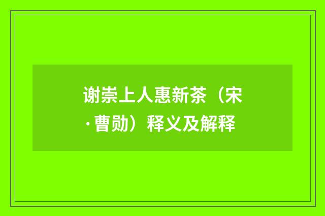 谢崇上人惠新茶（宋·曹勋）释义及解释