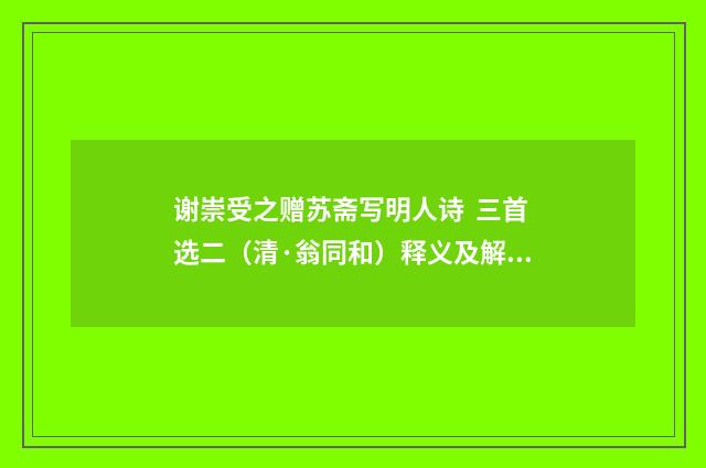 谢崇受之赠苏斋写明人诗 三首选二（清·翁同和）释义及解释