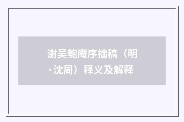 谢吴匏庵序拙稿（明·沈周）释义及解释